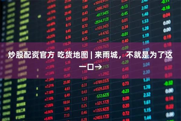 炒股配资官方 吃货地图 | 来雨城，不就是为了这一口→