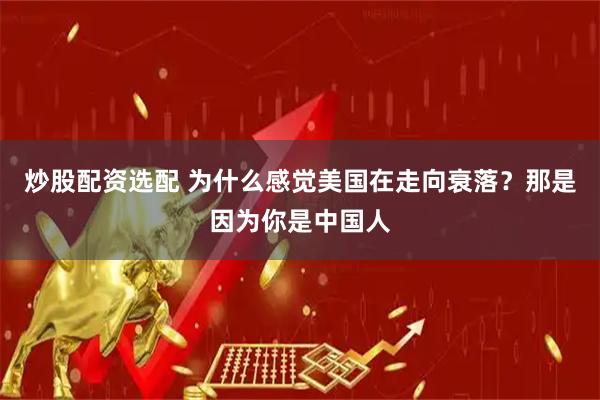 炒股配资选配 为什么感觉美国在走向衰落？那是因为你是中国人