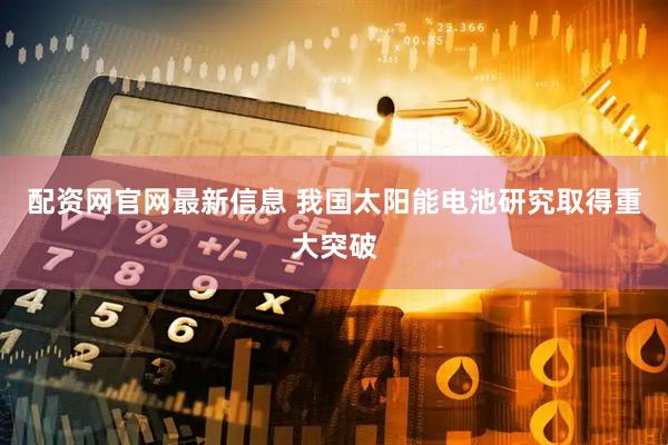 配资网官网最新信息 我国太阳能电池研究取得重大突破